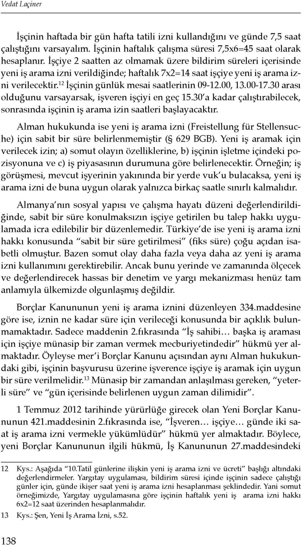 00, 13.00-17.30 arası olduğunu varsayarsak, işveren işçiyi en geç 15.30 a kadar çalıştırabilecek, sonrasında işçinin iş arama izin saatleri başlayacaktır.