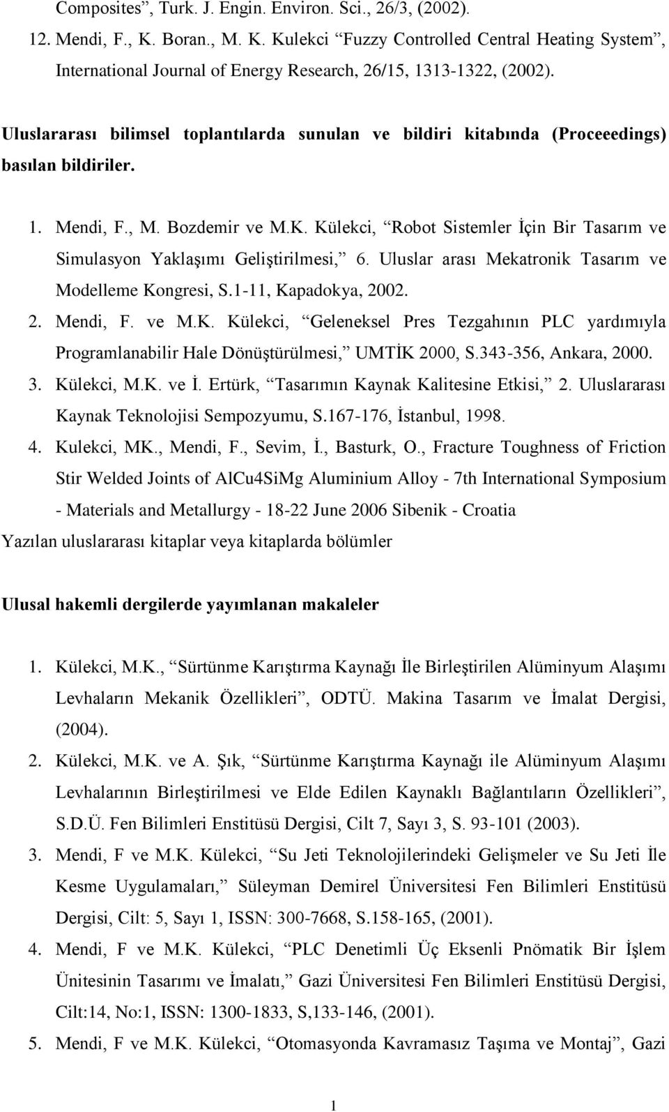 Külekci, Robot Sistemler İçin Bir Tasarım ve Simulasyon Yaklaşımı Geliştirilmesi, 6. Uluslar arası Mekatronik Tasarım ve Modelleme Kongresi, S.-, Kapadokya, 2002. 2. Mendi, F. ve M.K. Külekci, Geleneksel Pres Tezgahının PLC yardımıyla Programlanabilir Hale Dönüştürülmesi, UMTİK 2000, S.