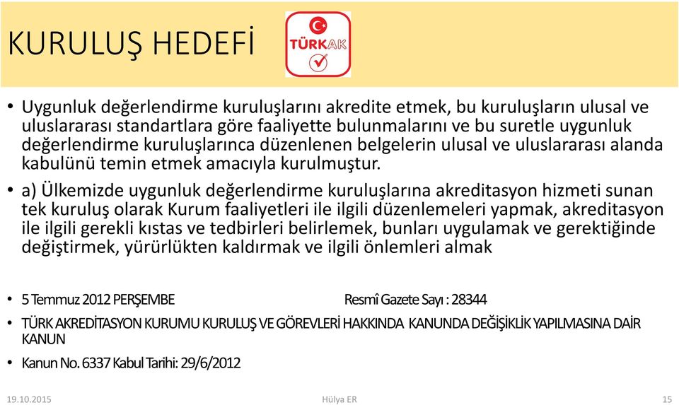 a) Ülkemizde uygunluk değerlendirme kuruluşlarına akreditasyon hizmeti sunan tek kuruluş olarak Kurum faaliyetleri ile ilgili düzenlemeleri yapmak, akreditasyon ile ilgili gerekli kıstas ve