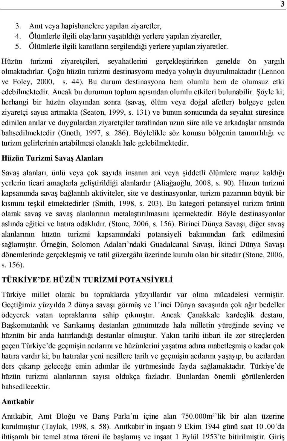 Bu durum destinasyona hem olumlu hem de olumsuz etki edebilmektedir. Ancak bu durumun toplum açısından olumlu etkileri bulunabilir.