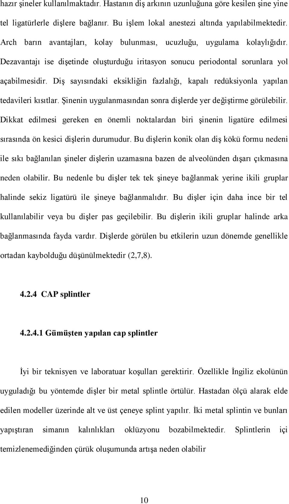 Diş sayısındaki eksikliğin fazlalığı, kapalı redüksiyonla yapılan tedavileri kısıtlar. Şinenin uygulanmasından sonra dişlerde yer değiştirme görülebilir.