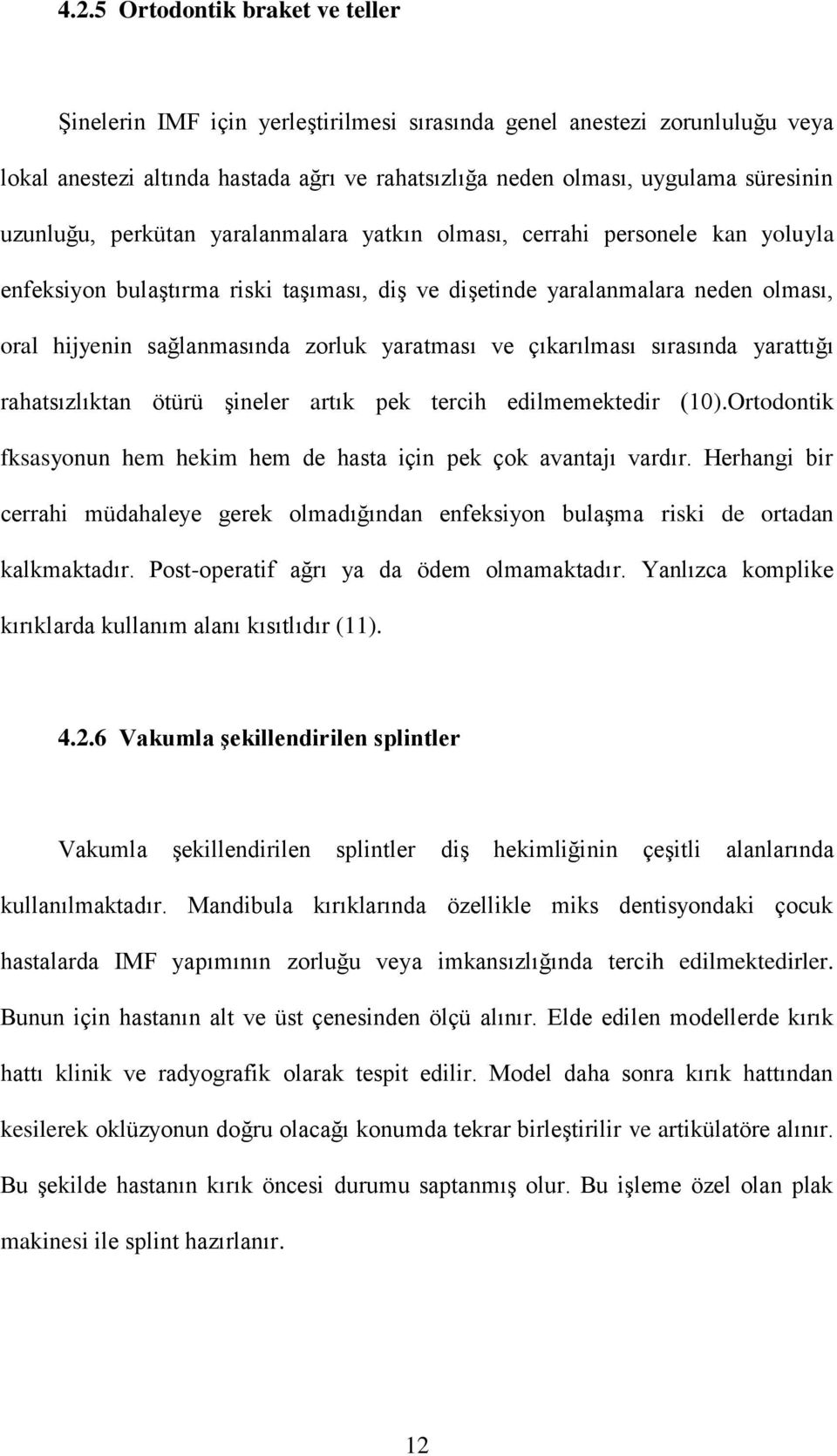 yaratması ve çıkarılması sırasında yarattığı rahatsızlıktan ötürü şineler artık pek tercih edilmemektedir (10).Ortodontik fksasyonun hem hekim hem de hasta için pek çok avantajı vardır.