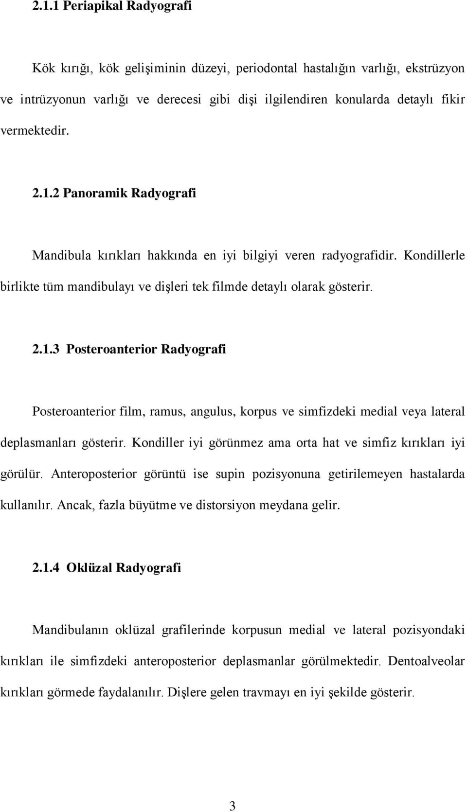 Kondiller iyi görünmez ama orta hat ve simfiz kırıkları iyi görülür. Anteroposterior görüntü ise supin pozisyonuna getirilemeyen hastalarda kullanılır.