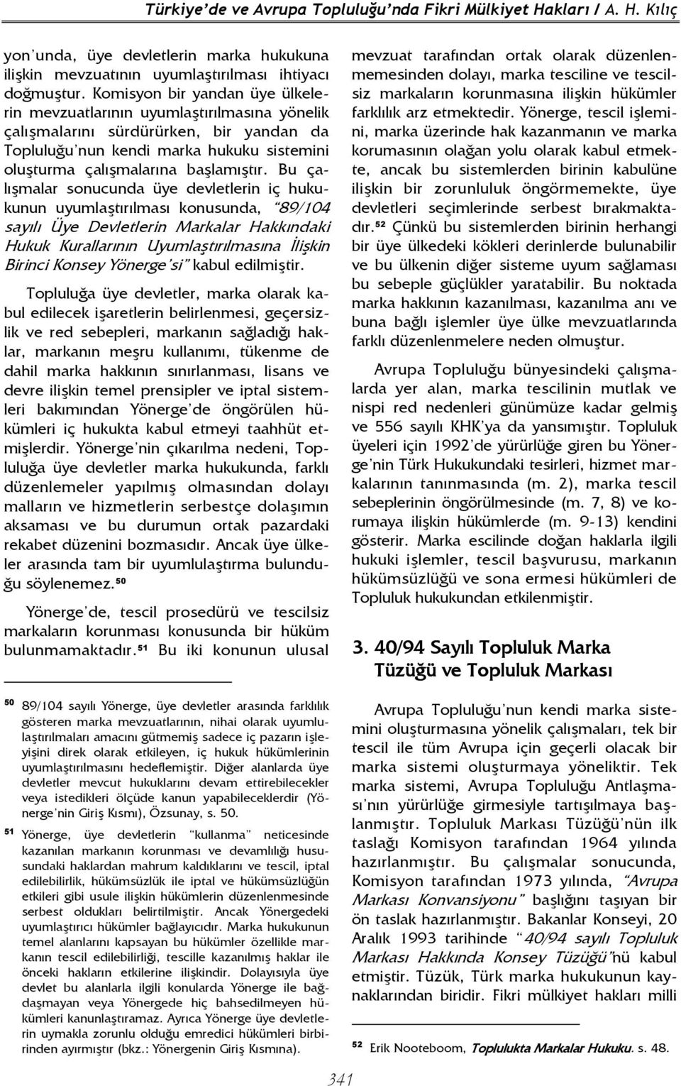 Bu çalışmalar sonucunda üye devletlerin iç hukukunun uyumlaştırılması konusunda, 89/104 sayılı Üye Devletlerin Markalar Hakkındaki Hukuk Kurallarının Uyumlaştırılmasına Đlişkin Birinci Konsey Yönerge