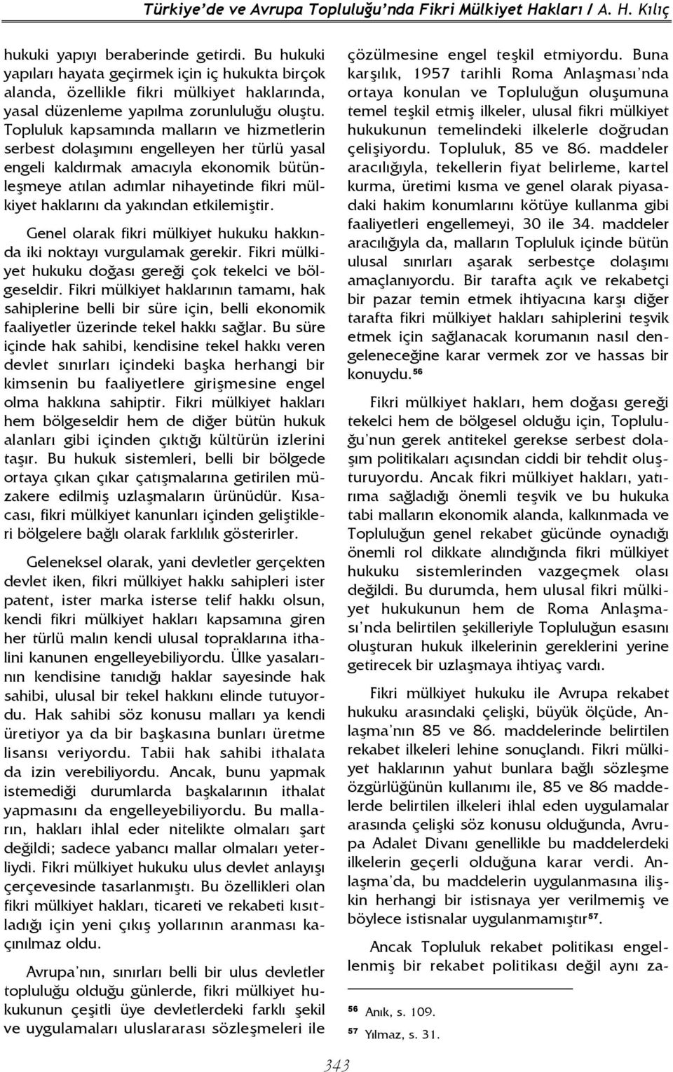 Topluluk kapsamında malların ve hizmetlerin serbest dolaşımını engelleyen her türlü yasal engeli kaldırmak amacıyla ekonomik bütünleşmeye atılan adımlar nihayetinde fikri mülkiyet haklarını da