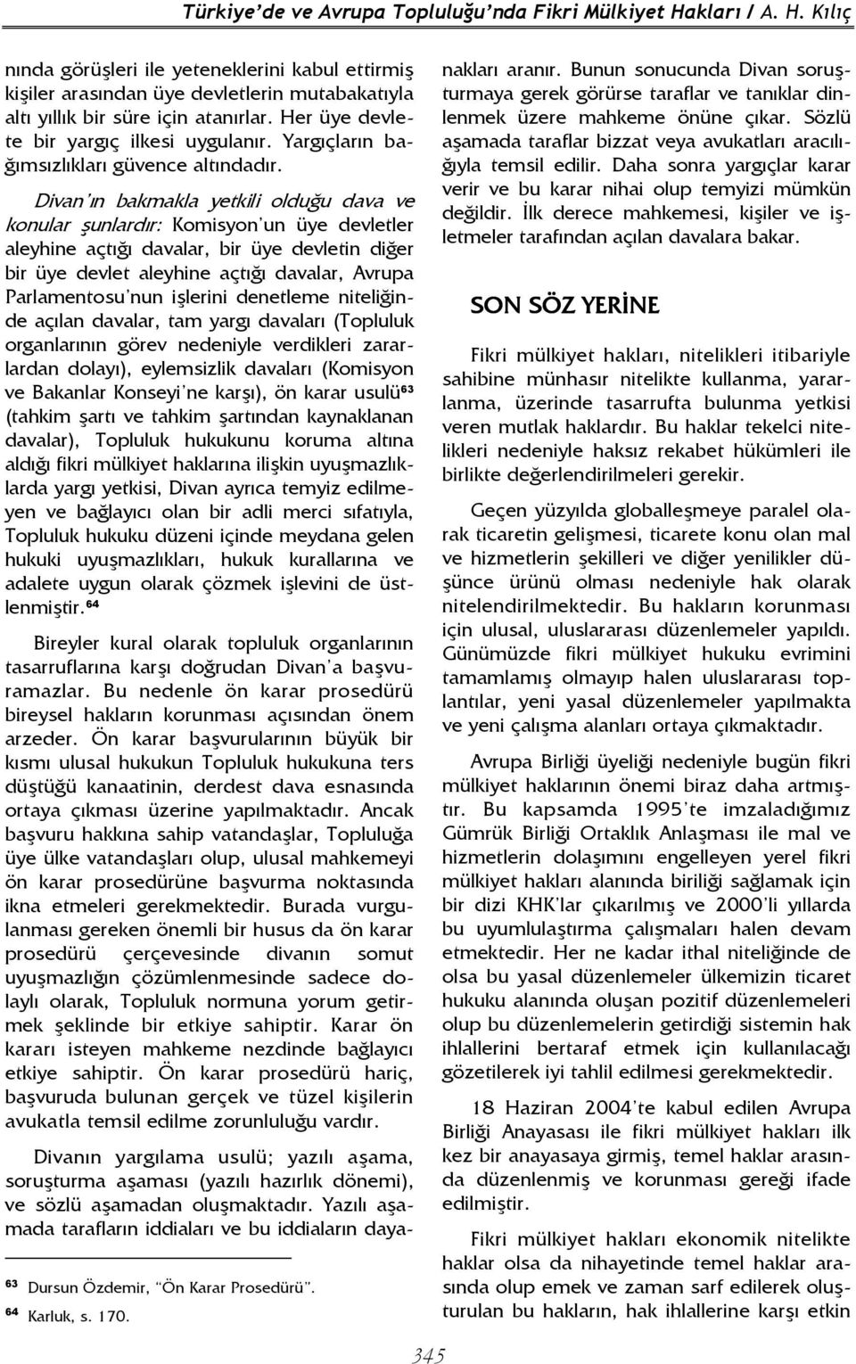 Divan ın bakmakla yetkili olduğu dava ve konular şunlardır: Komisyon un üye devletler aleyhine açtığı davalar, bir üye devletin diğer bir üye devlet aleyhine açtığı davalar, Avrupa Parlamentosu nun