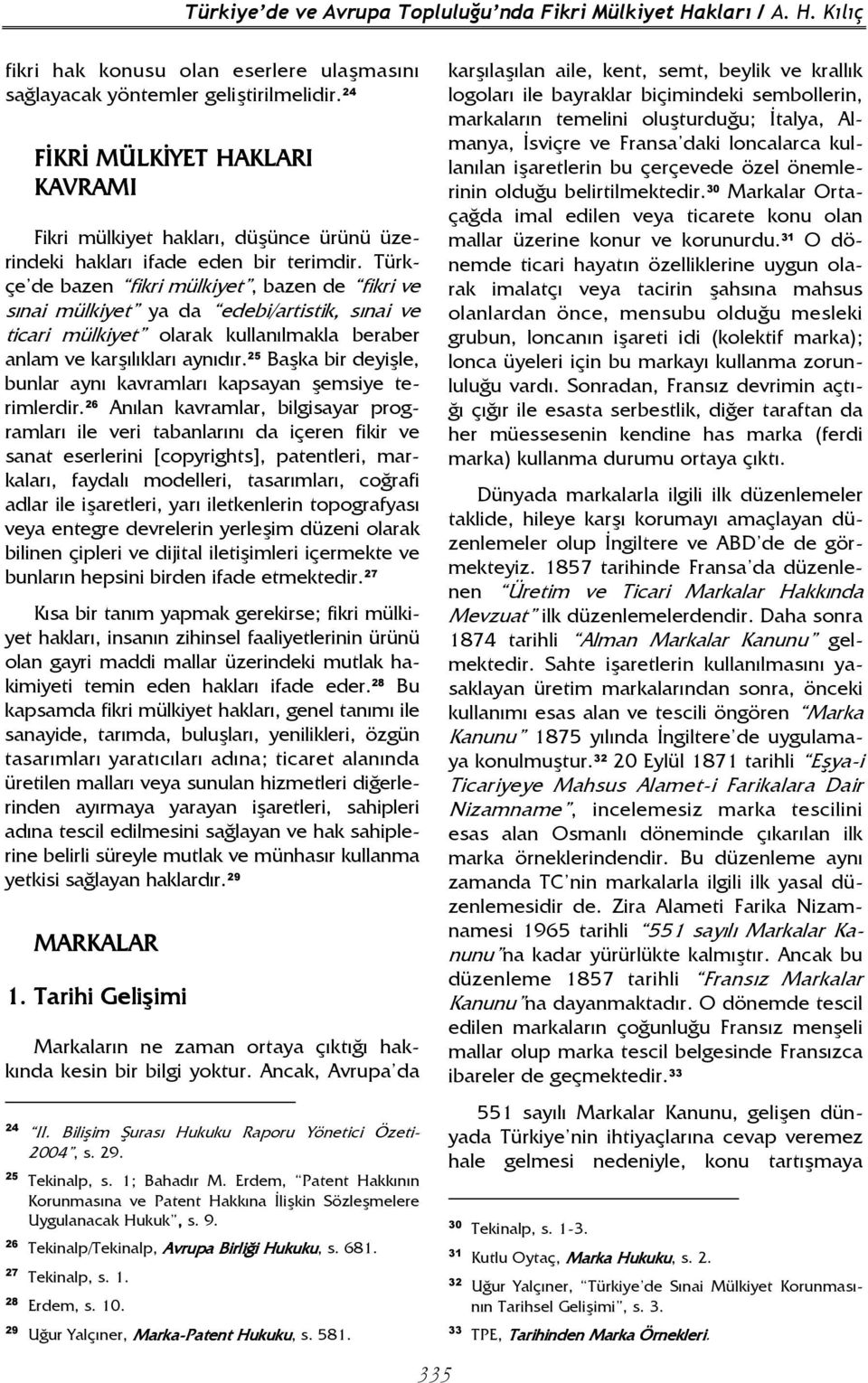 Türkçe de bazen fikri mülkiyet, bazen de fikri ve sınai mülkiyet ya da edebi/artistik, sınai ve ticari mülkiyet olarak kullanılmakla beraber anlam ve karşılıkları aynıdır.