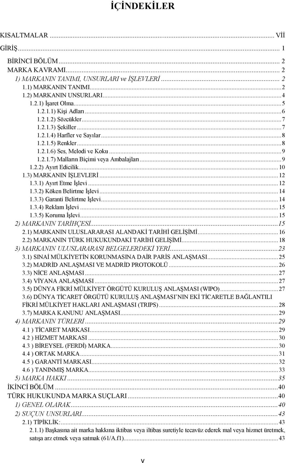 ..9 1.2.2) Ayırt Edicilik...10 1.3) MARKANIN İŞLEVLERİ...12 1.3.1) Ayırt Etme İşlevi...12 1.3.2) Köken Belirtme İşlevi...14 1.3.3) Garanti Belirtme İşlevi...14 1.3.4) Reklam İşlevi...15 1.3.5) Koruma İşlevi.