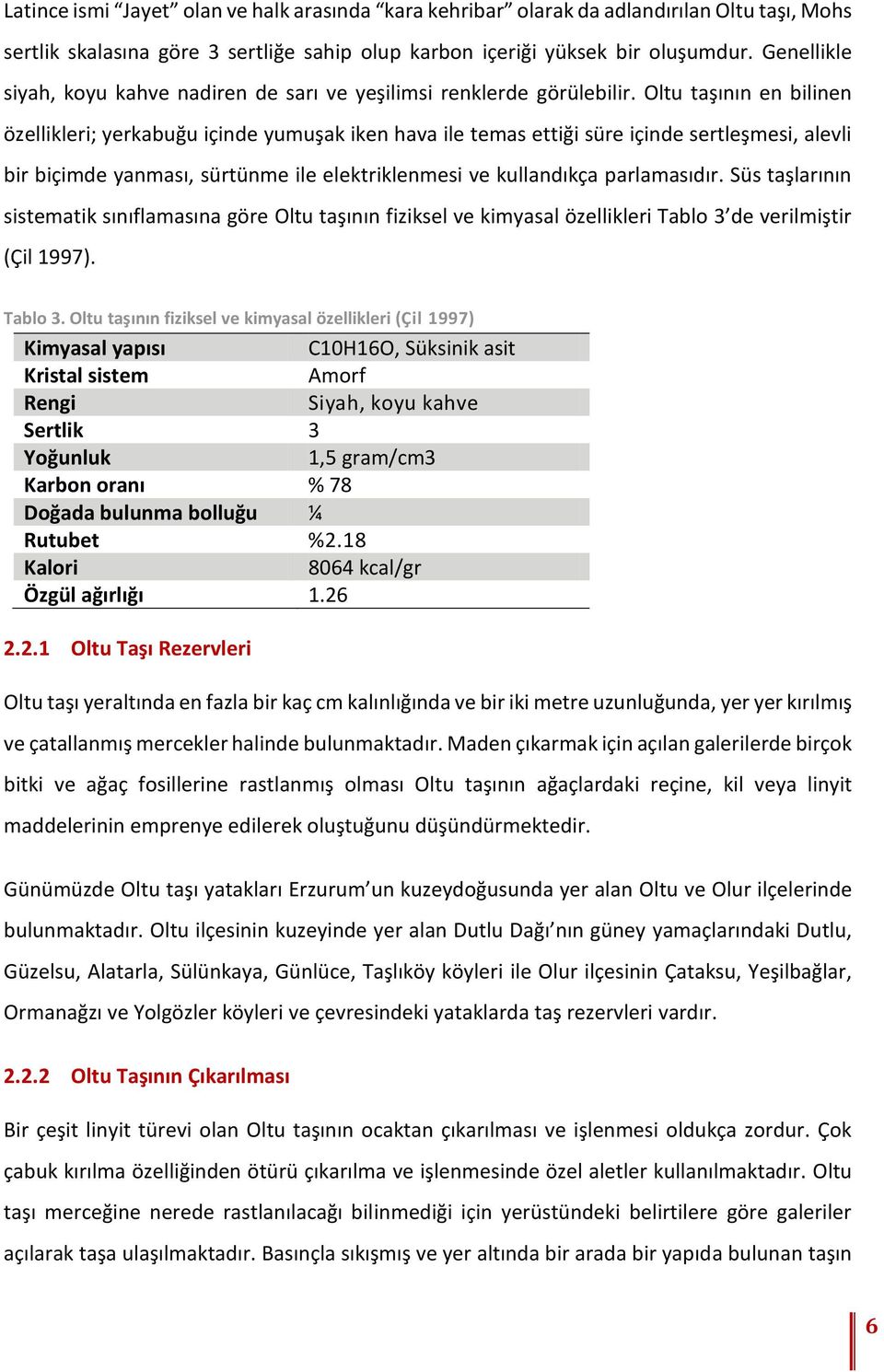 Oltu taşının en bilinen özellikleri; yerkabuğu içinde yumuşak iken hava ile temas ettiği süre içinde sertleşmesi, alevli bir biçimde yanması, sürtünme ile elektriklenmesi ve kullandıkça parlamasıdır.