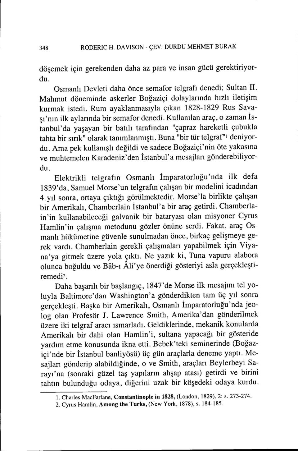 Kullanılan araç, o zaman İstanbul'da yaşayan bir batılı tarafından "çapraz hareketli çubukla tahta bir sınkıl olarak tanımlanmıştı. Buna "bir tür telgraf"i deniyordu.