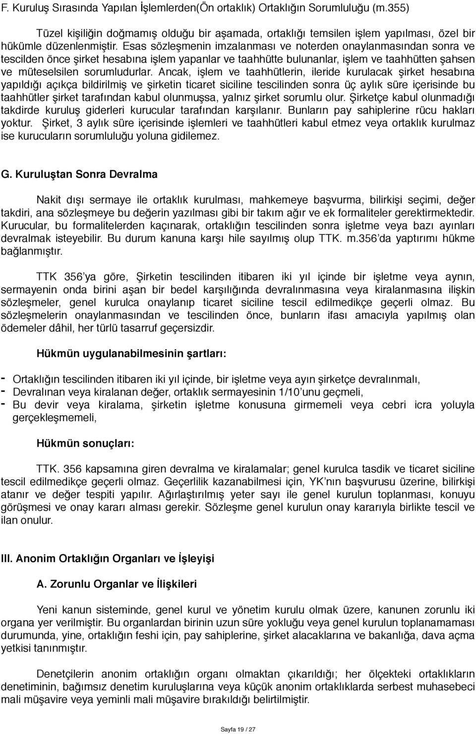 Ancak, işlem ve taahhütlerin, ileride kurulacak şirket hesabına yapıldığı açıkça bildirilmiş ve şirketin ticaret siciline tescilinden sonra üç aylık süre içerisinde bu taahhütler şirket tarafından