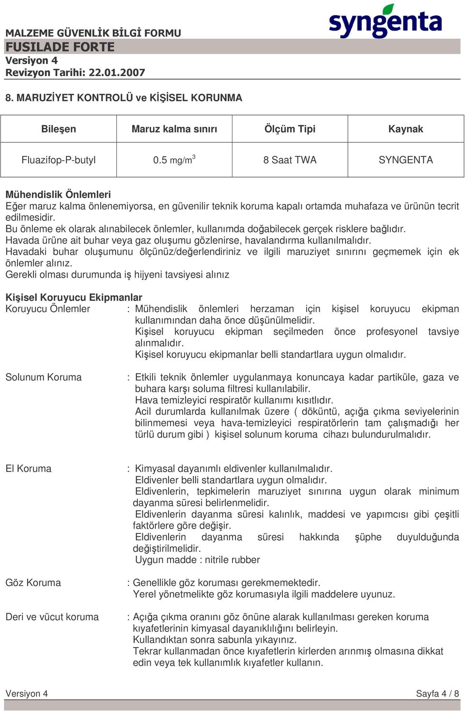 Bu önleme ek olarak alınabilecek önlemler, kullanımda doabilecek gerçek risklere balıdır. Havada ürüne ait buhar veya gaz oluumu gözlenirse, havalandırma kullanılmalıdır.