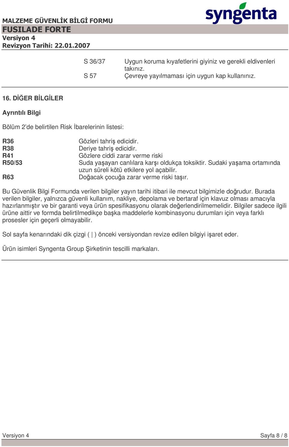 R41 Gözlere ciddi zarar verme riski R50/53 Suda yaayan canlılara karı oldukça toksiktir. Sudaki yaama ortamında uzun süreli kötü etkilere yol açabilir. R63 Doacak çocua zarar verme riski taır.