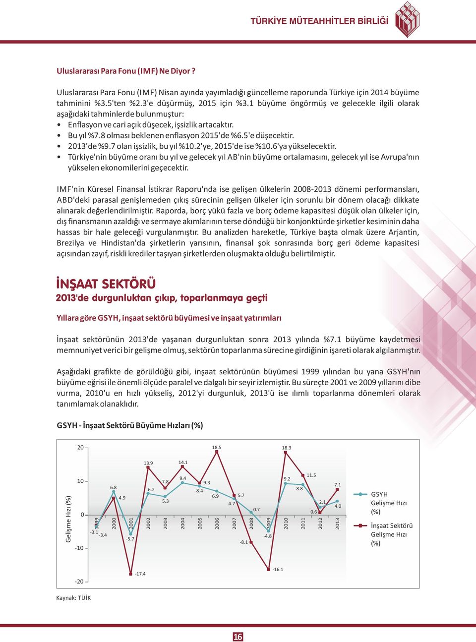 8 olması beklenen enflasyon 2015'de %6.5'e düşecektir. 2013'de %9.7 olan işsizlik, bu yıl %10.2'ye, 2015'de ise %10.6'ya yükselecektir.