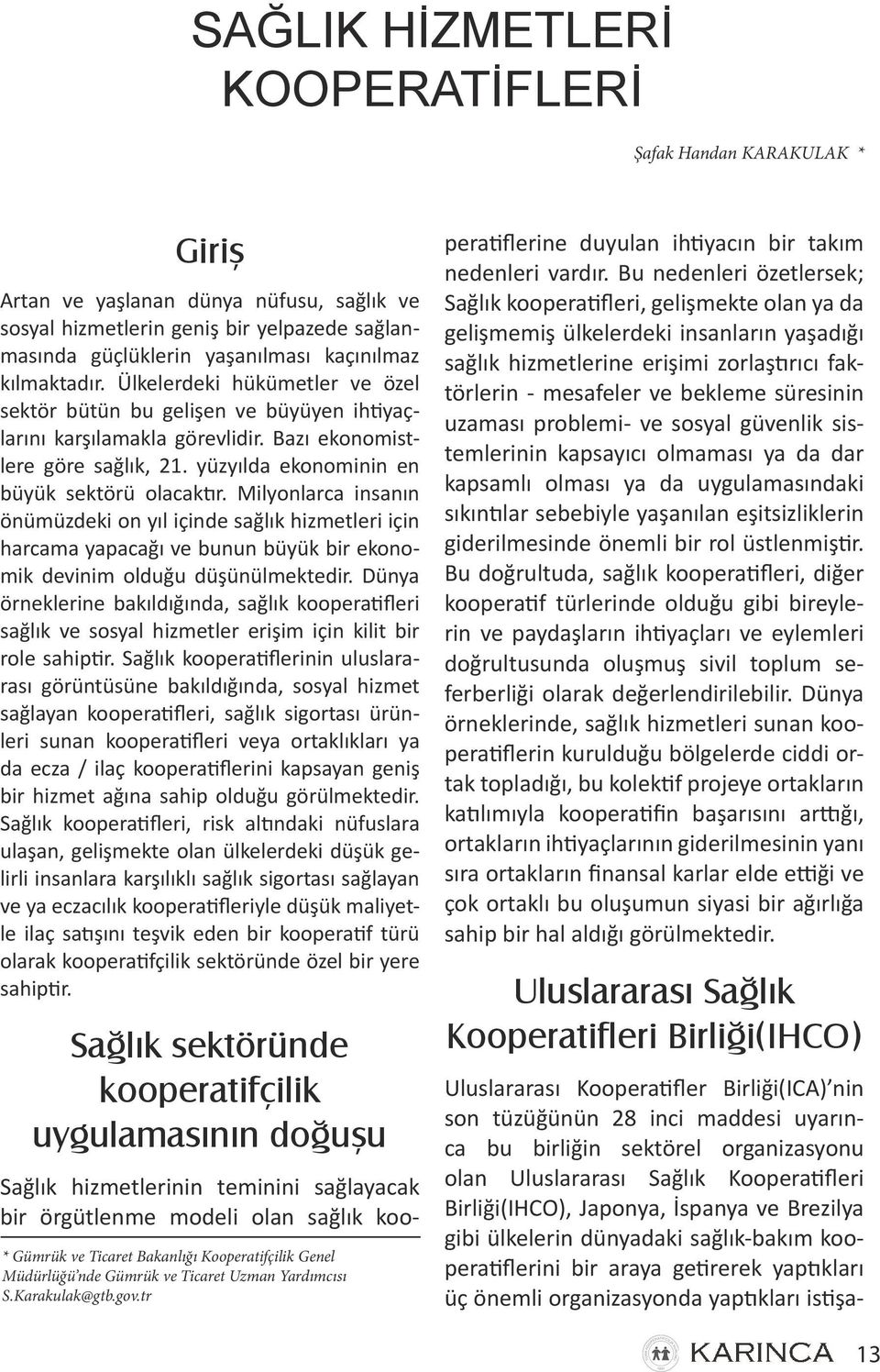 yüzyılda ekonominin en büyük sektörü olacaktır. Milyonlarca insanın önümüzdeki on yıl içinde sağlık hizmetleri için harcama yapacağı ve bunun büyük bir ekonomik devinim olduğu düşünülmektedir.