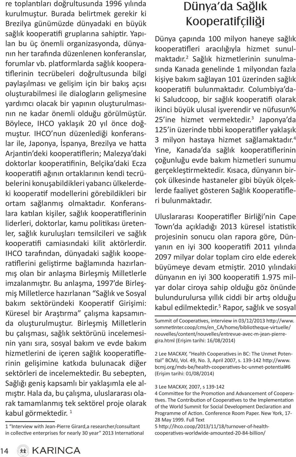 platformlarda sağlık kooperatiflerinin tecrübeleri doğrultusunda bilgi paylaşılması ve gelişim için bir bakış açısı oluşturabilmesi ile dialogların gelişmesine yardımcı olacak bir yapının