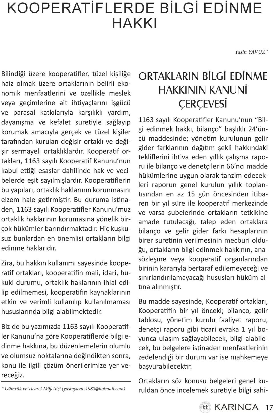 sermayeli ortaklıklardır. Kooperatif ortakları, 1163 sayılı Kooperatif Kanunu nun kabul ettiği esaslar dahilinde hak ve vecibelerde eşit sayılmışlardır.