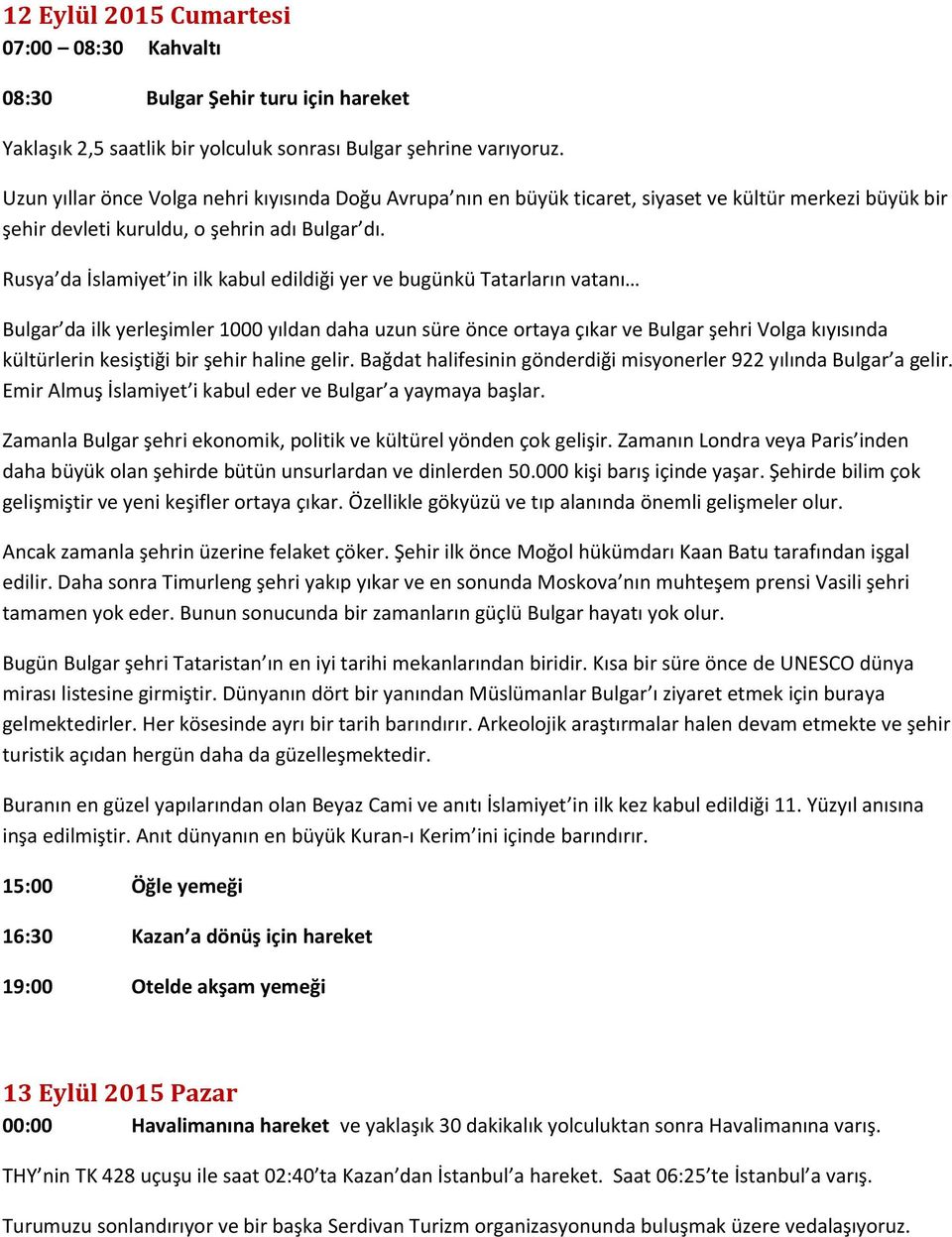 Rusya da İslamiyet in ilk kabul edildiği yer ve bugünkü Tatarların vatanı Bulgar da ilk yerleşimler 1000 yıldan daha uzun süre önce ortaya çıkar ve Bulgar şehri Volga kıyısında kültürlerin kesiştiği