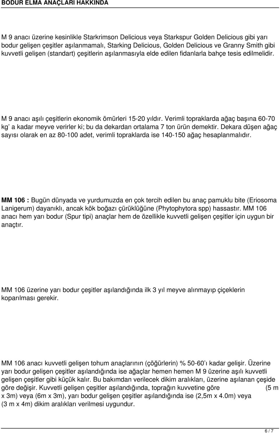 Verimli topraklarda ağaç başına 60-70 kg a kadar meyve verirler ki; bu da dekardan ortalama 7 ton ürün demektir.