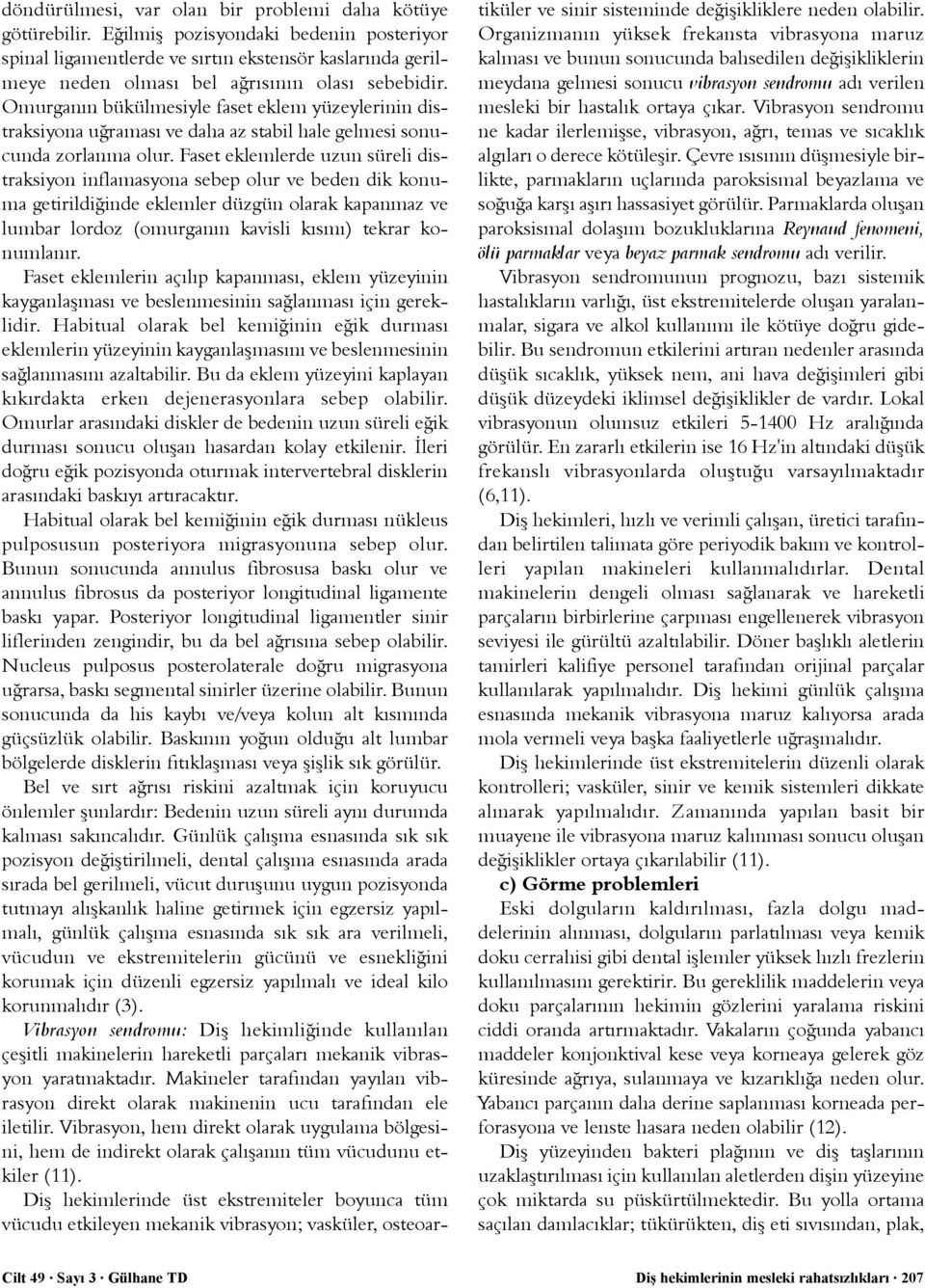 Omurganýn bükülmesiyle faset eklem yüzeylerinin distraksiyona uðramasý ve daha az stabil hale gelmesi sonucunda zorlanma olur.