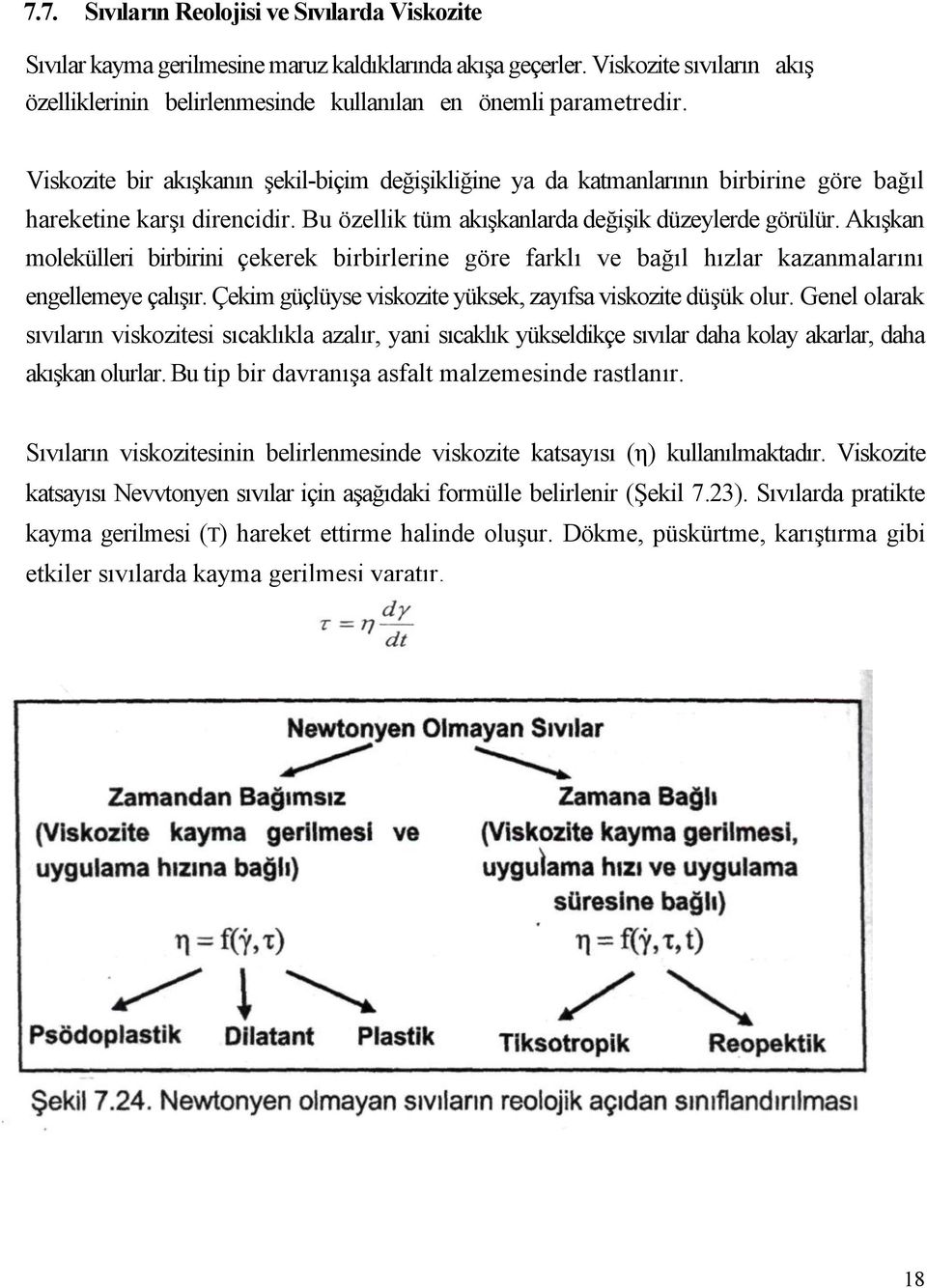 Akışkan molekülleri birbirini çekerek birbirlerine göre farklı ve bağıl hızlar kazanmalarını engellemeye çalışır. Çekim güçlüyse viskozite yüksek, zayıfsa viskozite düşük olur.