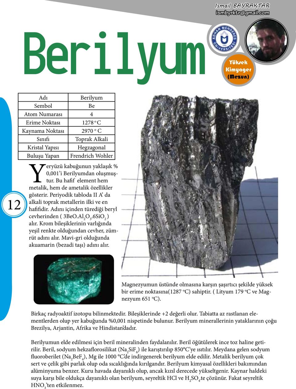 yaklaşık % 0,001 i Berilyumdan oluşmuştur. Bu hafif element hem metalik, hem de ametalik özellikler gösterir. Periyodik tabloda II A da alkali toprak metallerin ilki ve en hafifidir.