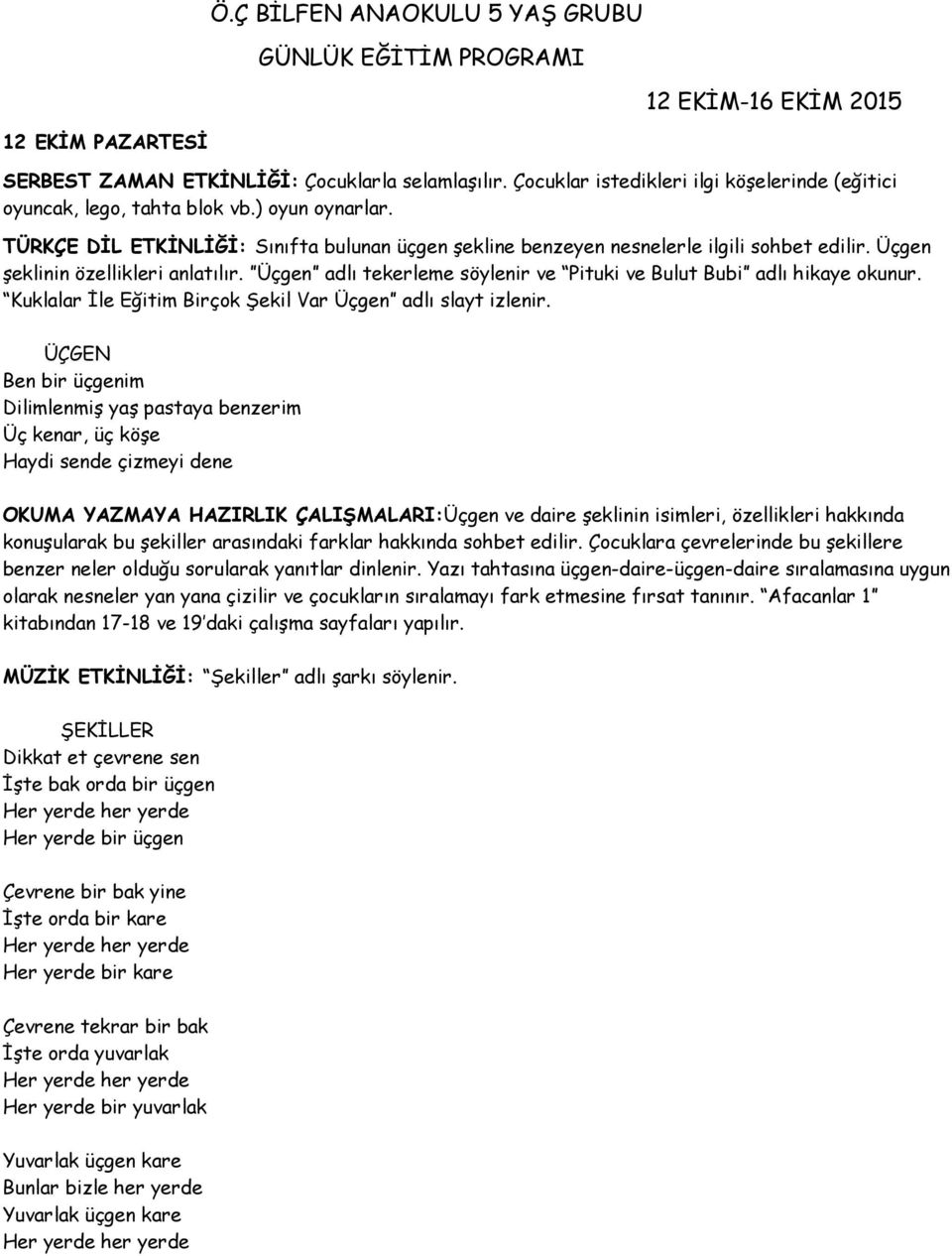 Üçgen adlı tekerleme söylenir ve Pituki ve Bulut Bubi adlı hikaye okunur. Kuklalar İle Eğitim Birçok Şekil Var Üçgen adlı slayt izlenir.