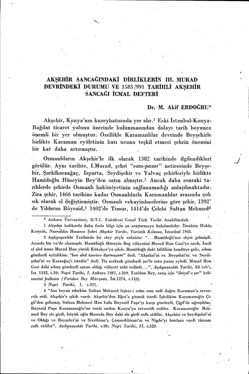 teşkil etmesi şehrin önemini bir kat daha artırınıştır Osmanlıların Akşehir'le ilk olarak 1382 tarihinde ilgüendikleri görülür Aynı tarihte, IMurad, şehri "satu-pazar" neticesinde Beyşehir,