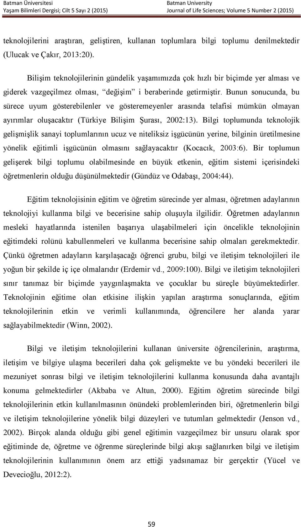 Bunun sonucunda, bu sürece uyum gösterebilenler ve gösteremeyenler arasında telafisi mümkün olmayan ayırımlar oluşacaktır (Türkiye Bilişim Şurası, 2002:13).