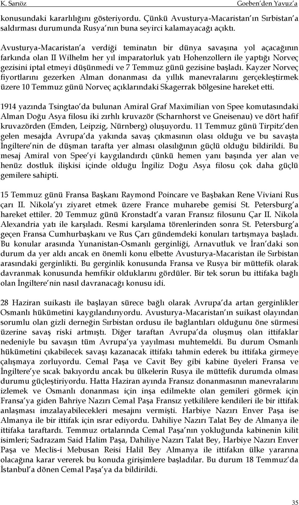 Temmuz günü gezisine başladı. Kayzer Norveç fiyortlarını gezerken Alman donanması da yıllık manevralarını gerçekleştirmek üzere 10 Temmuz günü Norveç açıklarındaki Skagerrak bölgesine hareket etti.