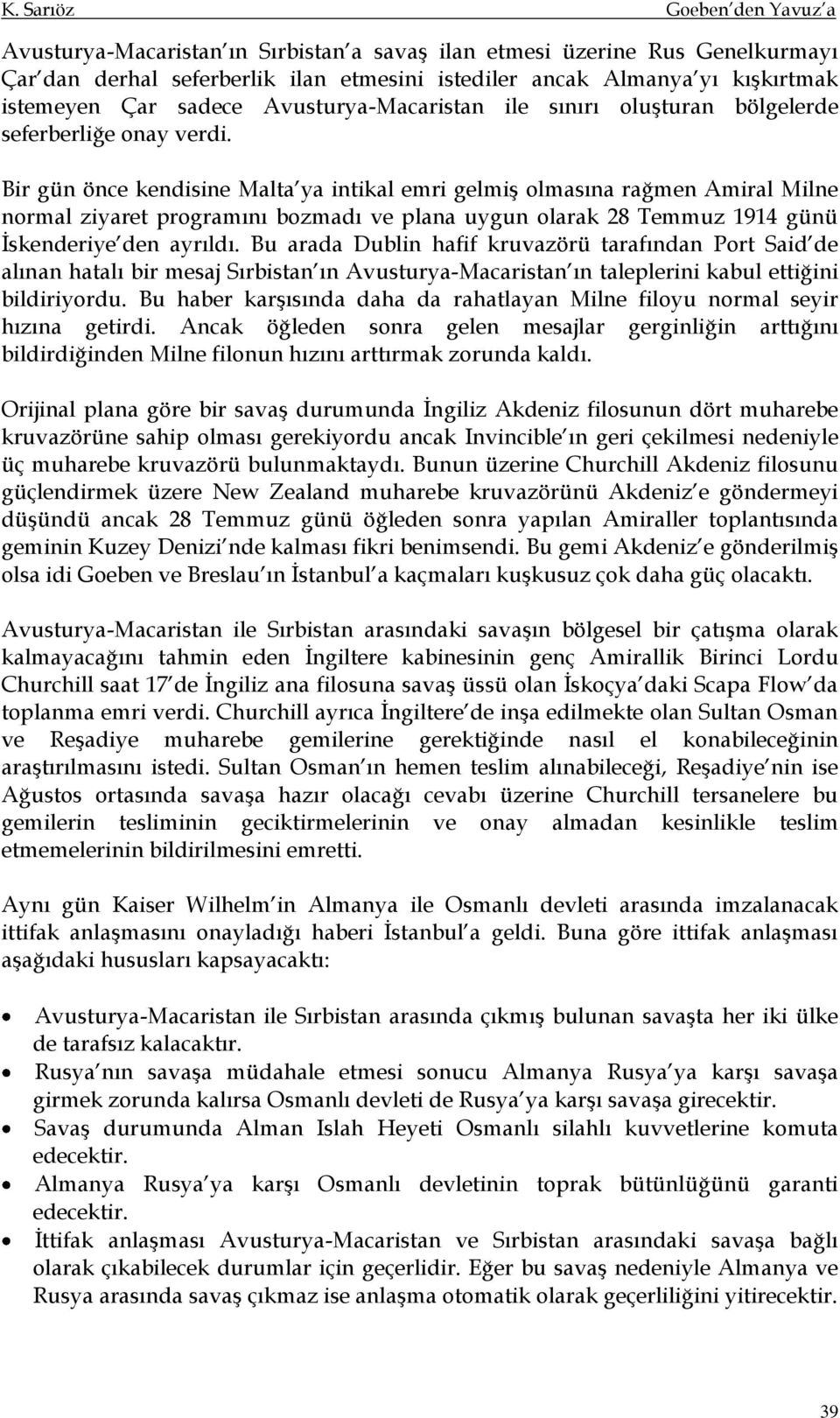 Bir gün önce kendisine Malta ya intikal emri gelmiş olmasına rağmen Amiral Milne normal ziyaret programını bozmadı ve plana uygun olarak 28 Temmuz 1914 günü İskenderiye den ayrıldı.