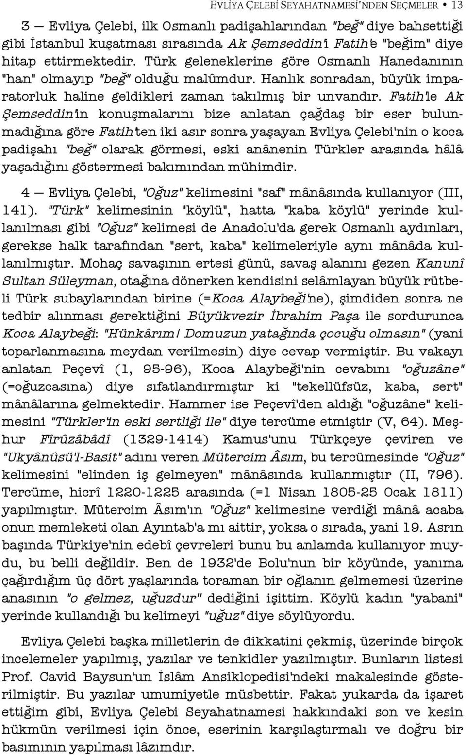 Fatih'le Ak Şemseddin'in konuşmalarını bize anlatan çağdaş bir eser bulunmadığına göre Fatih'ten iki asır sonra yaşayan Evliya Çelebi'nin o koca padişahı "beğ" olarak görmesi, eski anânenin Türkler