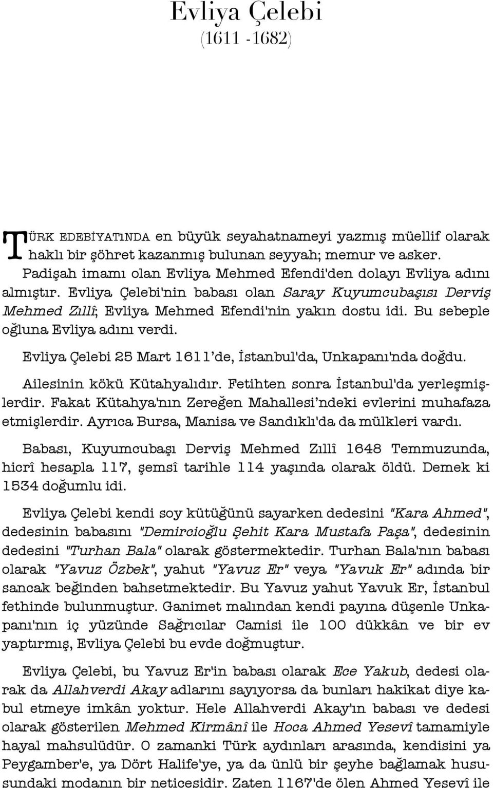 Bu sebeple oğluna Evliya adını verdi. Evliya Çelebi 25 Mart 1611 de, İstanbul'da, Unkapanı'nda doğdu. Ailesinin kökü Kütahyalıdır. Fetihten sonra İstanbul'da yerleşmişlerdir.