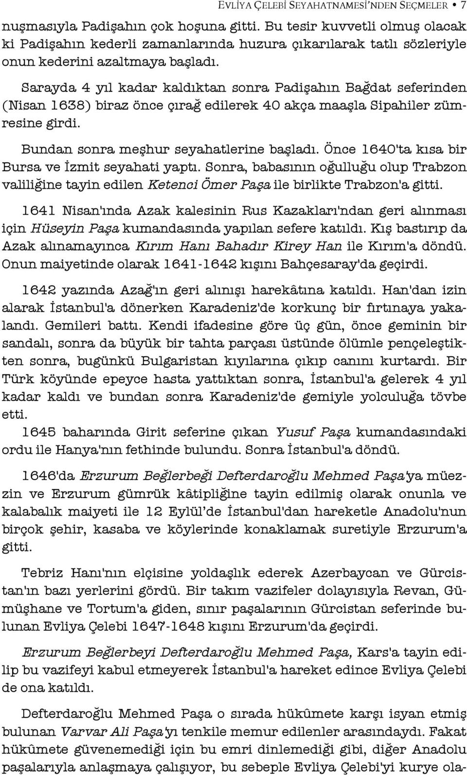 Sarayda 4 yıl kadar kaldıktan sonra Padişahın Bağdat seferinden (Nisan 1638) biraz önce çırağ edilerek 40 akça maaşla Sipahiler zümresine girdi. Bundan sonra meşhur seyahatlerine başladı.