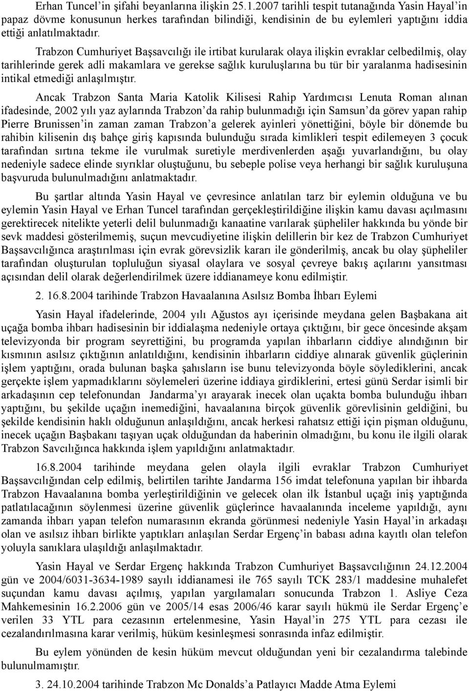 Trabzon Cumhuriyet Başsavcılığı ile irtibat kurularak olaya ilişkin evraklar celbedilmiş, olay tarihlerinde gerek adli makamlara ve gerekse sağlık kuruluşlarına bu tür bir yaralanma hadisesinin