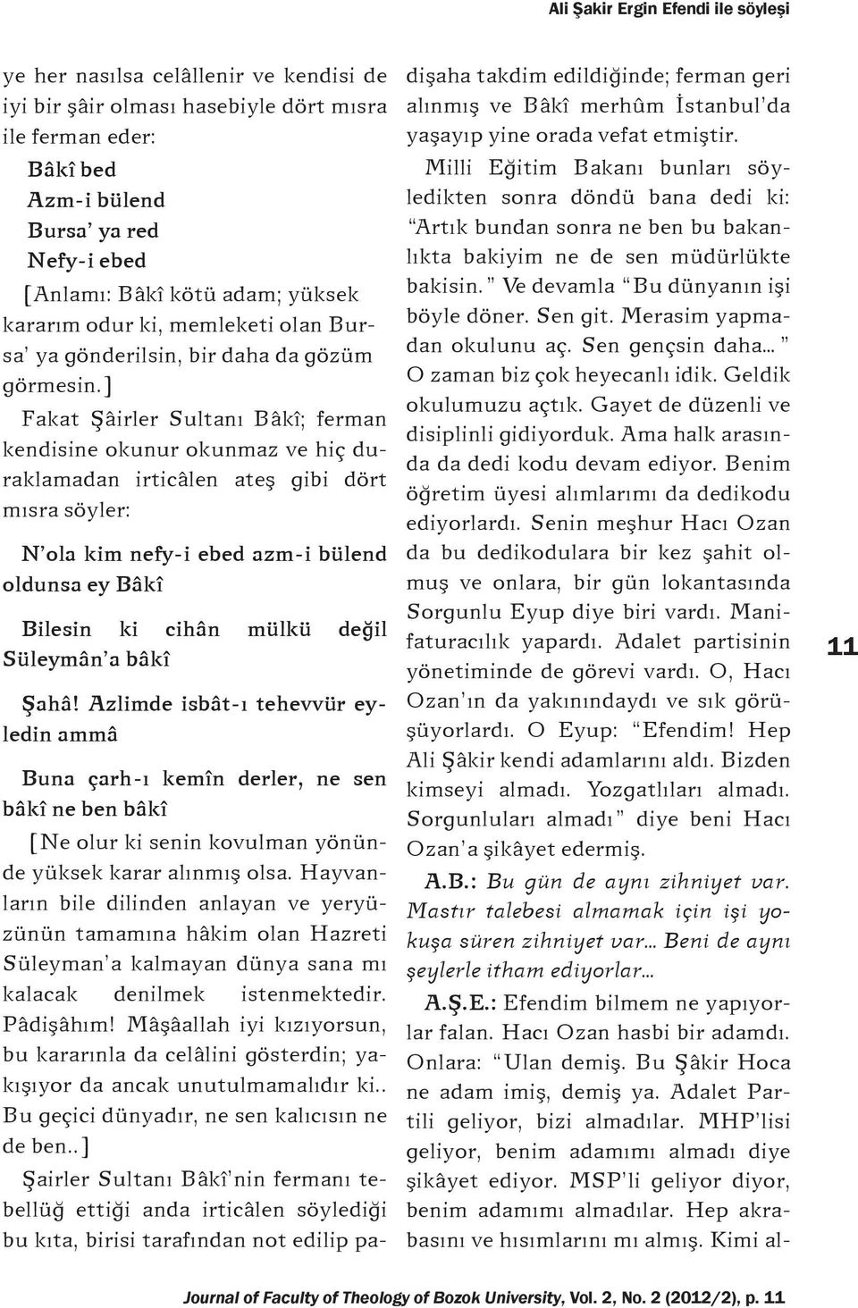 ] Fakat Şâirler Sultanı Bâkî; ferman kendisine okunur okunmaz ve hiç duraklamadan irticâlen ateş gibi dört mısra söyler: N ola kim nefy-i ebed azm-i bülend oldunsa ey Bâkî Bilesin ki cihân mülkü