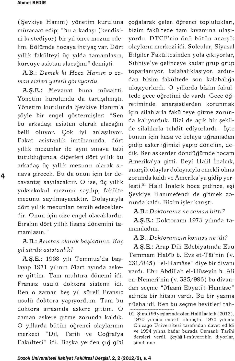 Yönetim kurulunda da tartışılmıştı. Yönetim kurulunda Şevkiye Hanım a şöyle bir engel göstermişler: Sen bu arkadaşı asistan olarak alacağın belli oluyor. Çok iyi anlaşılıyor.