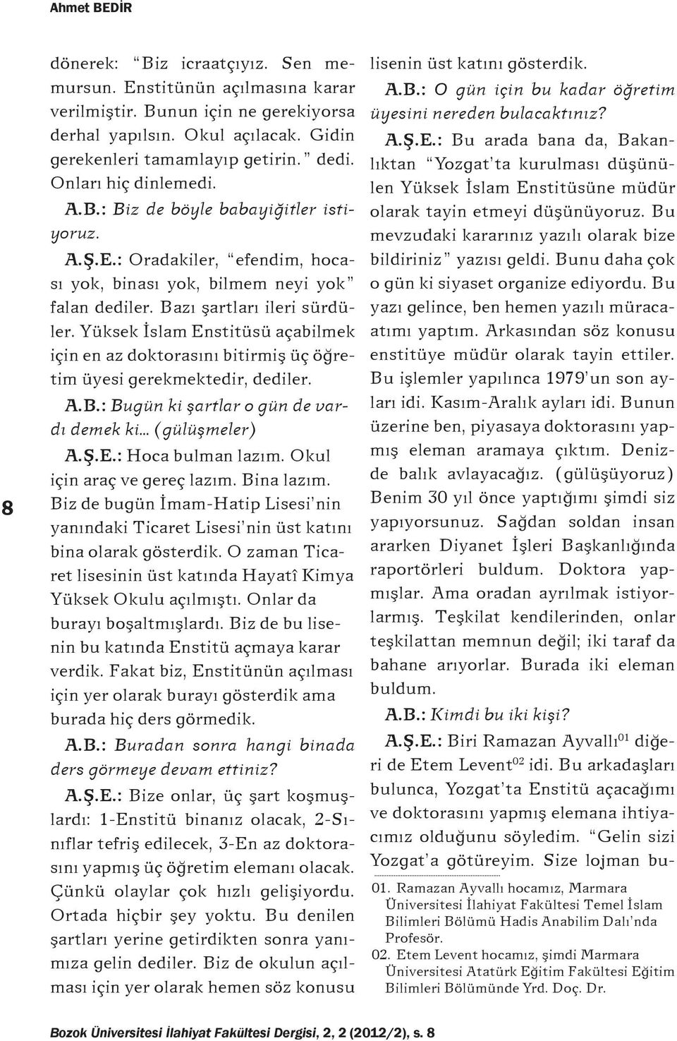 Yüksek İslam Enstitüsü açabilmek için en az doktorasını bitirmiş üç öğretim üyesi gerekmektedir, dediler. A.B.: Bugün ki şartlar o gün de vardı demek ki (gülüşmeler) A.Ş.E.: Hoca bulman lazım.