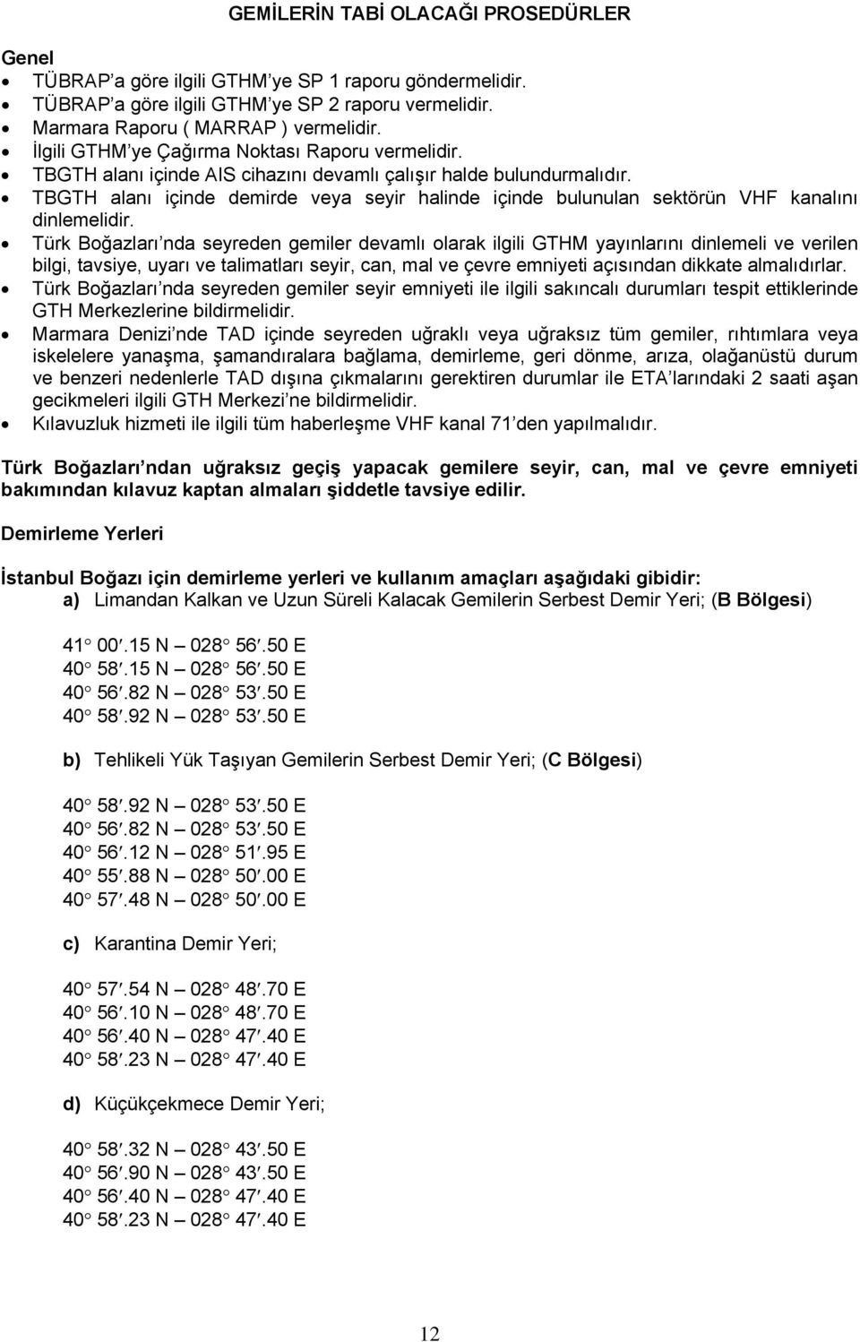 TBGTH alanı içinde demirde veya seyir halinde içinde bulunulan sektörün VHF kanalını dinlemelidir.