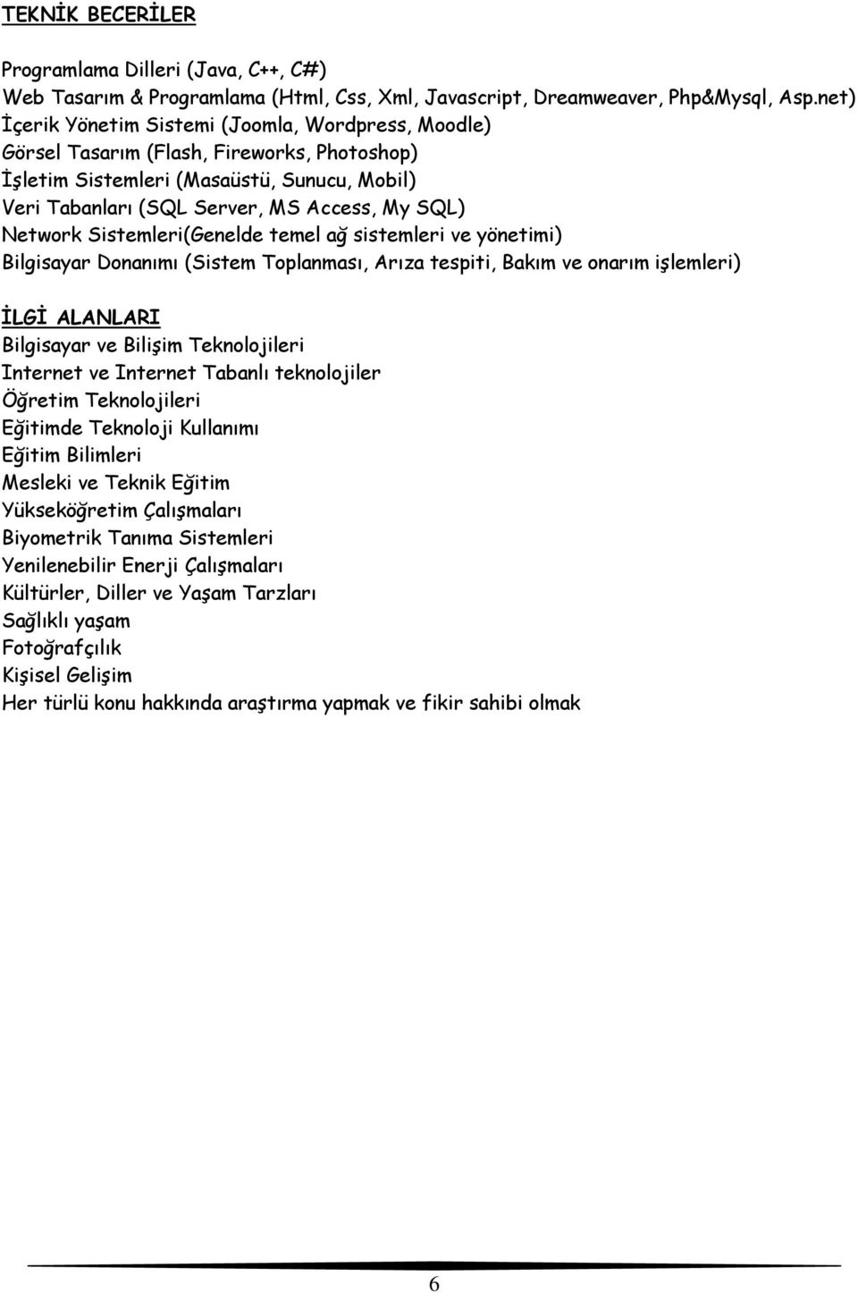 Network Sistemleri(Genelde temel ağ sistemleri ve yönetimi) Bilgisayar Donanımı (Sistem Toplanması, Arıza tespiti, Bakım ve onarım işlemleri) ĠLGĠ ALANLARI Bilgisayar ve Bilişim Teknolojileri