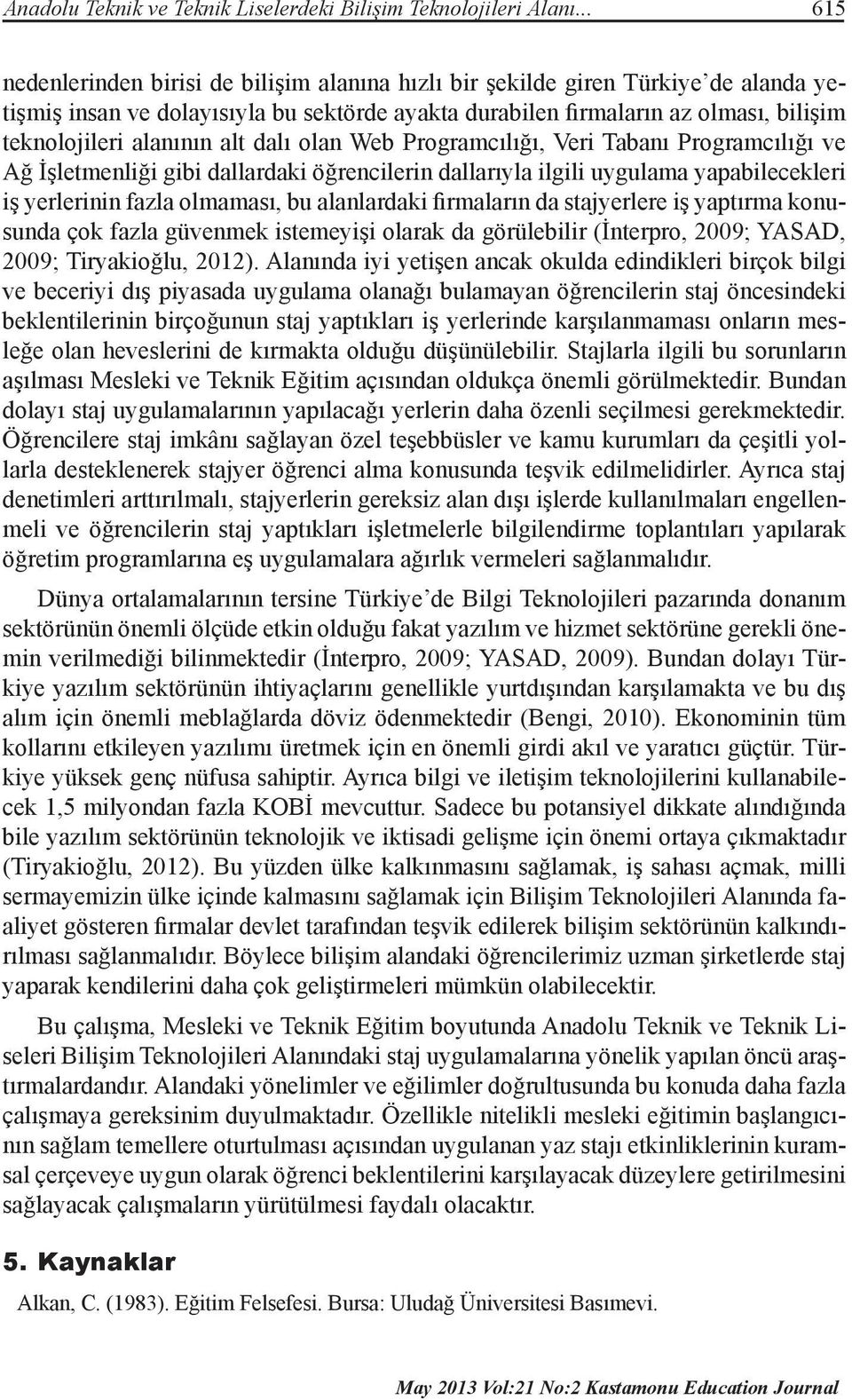 alanının alt dalı olan Web Programcılığı, Veri Tabanı Programcılığı ve Ağ İşletmenliği gibi dallardaki öğrencilerin dallarıyla ilgili uygulama yapabilecekleri iş yerlerinin fazla olmaması, bu