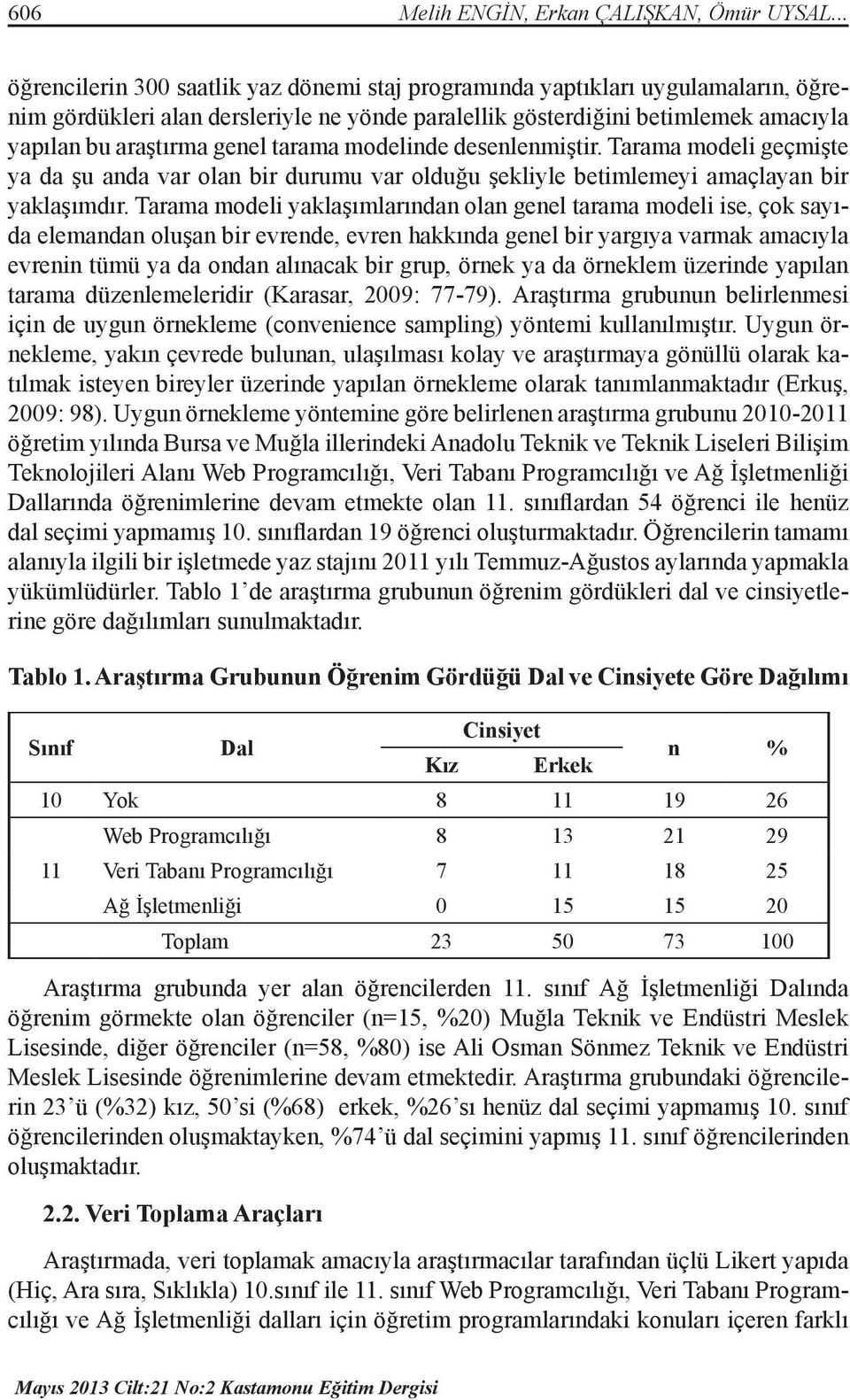 tarama modelinde desenlenmiştir. Tarama modeli geçmişte ya da şu anda var olan bir durumu var olduğu şekliyle betimlemeyi amaçlayan bir yaklaşımdır.