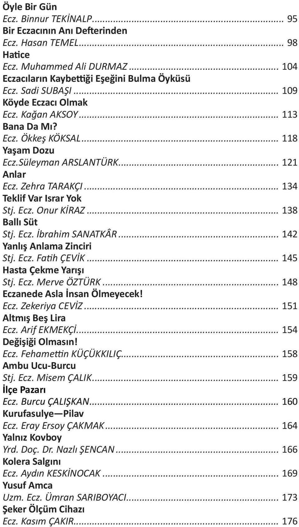 .. 138 Ballı Süt Stj. Ecz. İbrahim SANATKÂR... 142 Yanlış Anlama Zinciri Stj. Ecz. Fatih ÇEVİK... 145 Hasta Çekme Yarışı Stj. Ecz. Merve ÖZTÜRK... 148 Eczanede Asla İnsan Ölmeyecek! Ecz. Zekeriya CEVİZ.