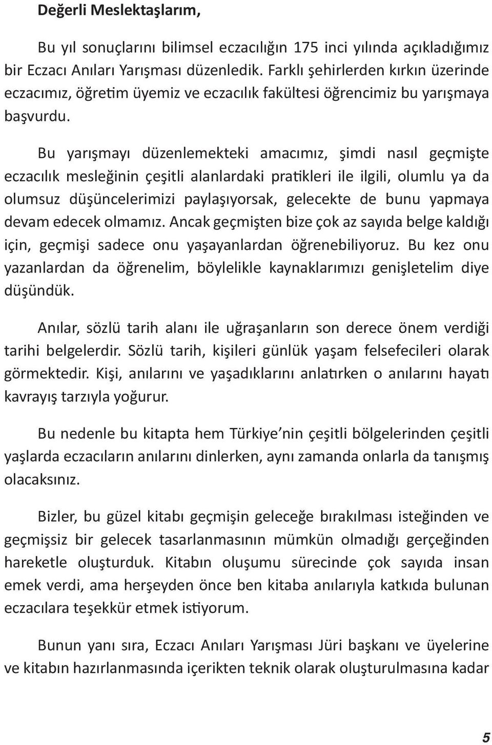 Bu yarışmayı düzenlemekteki amacımız, şimdi nasıl geçmişte eczacılık mesleğinin çeşitli alanlardaki pratikleri ile ilgili, olumlu ya da olumsuz düşüncelerimizi paylaşıyorsak, gelecekte de bunu