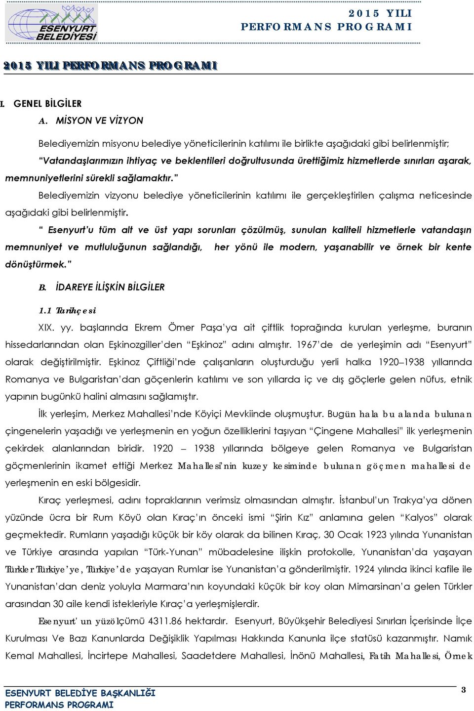 sınırları aşarak, memnuniyetlerini sürekli sağlamaktır. Belediyemizin vizyonu belediye yöneticilerinin katılımı ile gerçekleştirilen çalışma neticesinde aşağıdaki gibi belirlenmiştir.