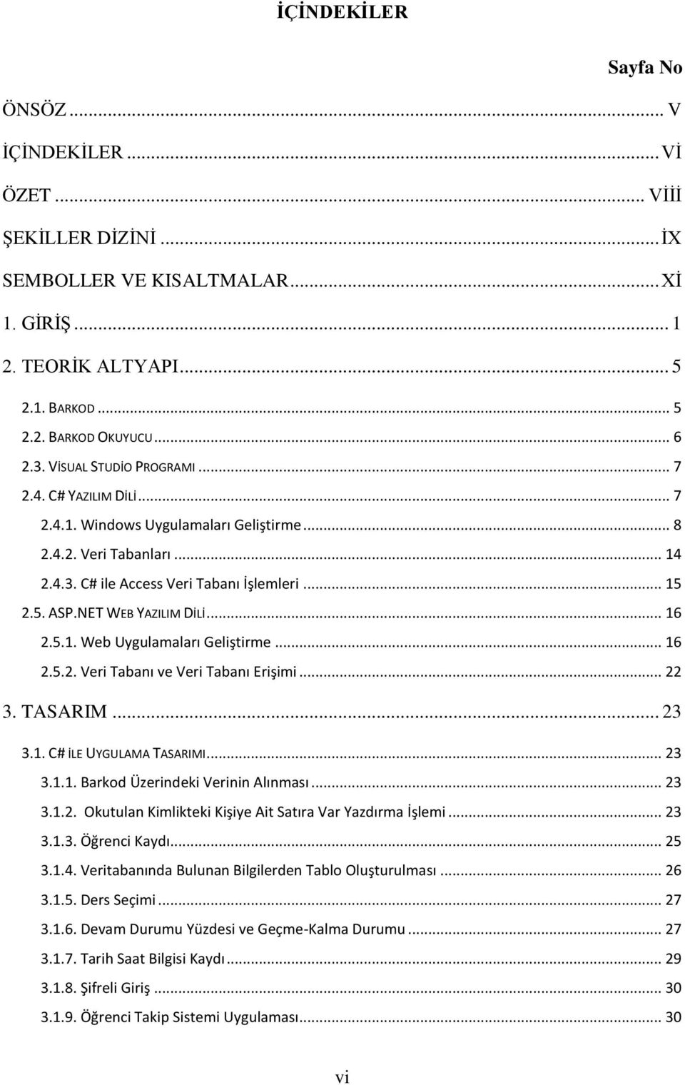 NET WEB YAZILIM DİLİ... 16 2.5.1. Web Uygulamaları Geliştirme... 16 2.5.2. Veri Tabanı ve Veri Tabanı Erişimi... 22 3. TASARIM... 23 3.1. C# İLE UYGULAMA TASARIMI... 23 3.1.1. Barkod Üzerindeki Verinin Alınması.