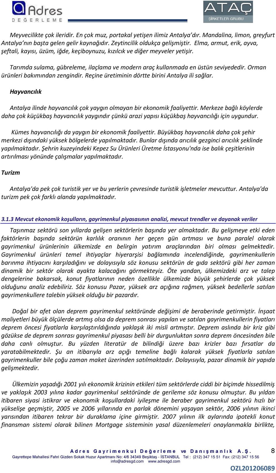 Orman ürünleri bakımından zengindir. Reçine üretiminin dörtte birini Antalya ili sağlar. Hayvancılık Antalya ilinde hayvancılık çok yaygın olmayan bir ekonomik faaliyettir.