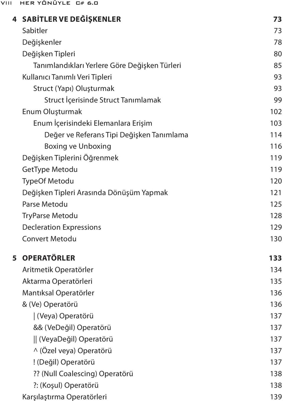 İçerisinde Struct Tanımlamak 99 Enum Oluşturmak 102 Enum İçerisindeki Elemanlara Erişim 103 Değer ve Referans Tipi Değişken Tanımlama 114 Boxing ve Unboxing 116 Değişken Tiplerini Öğrenmek 119