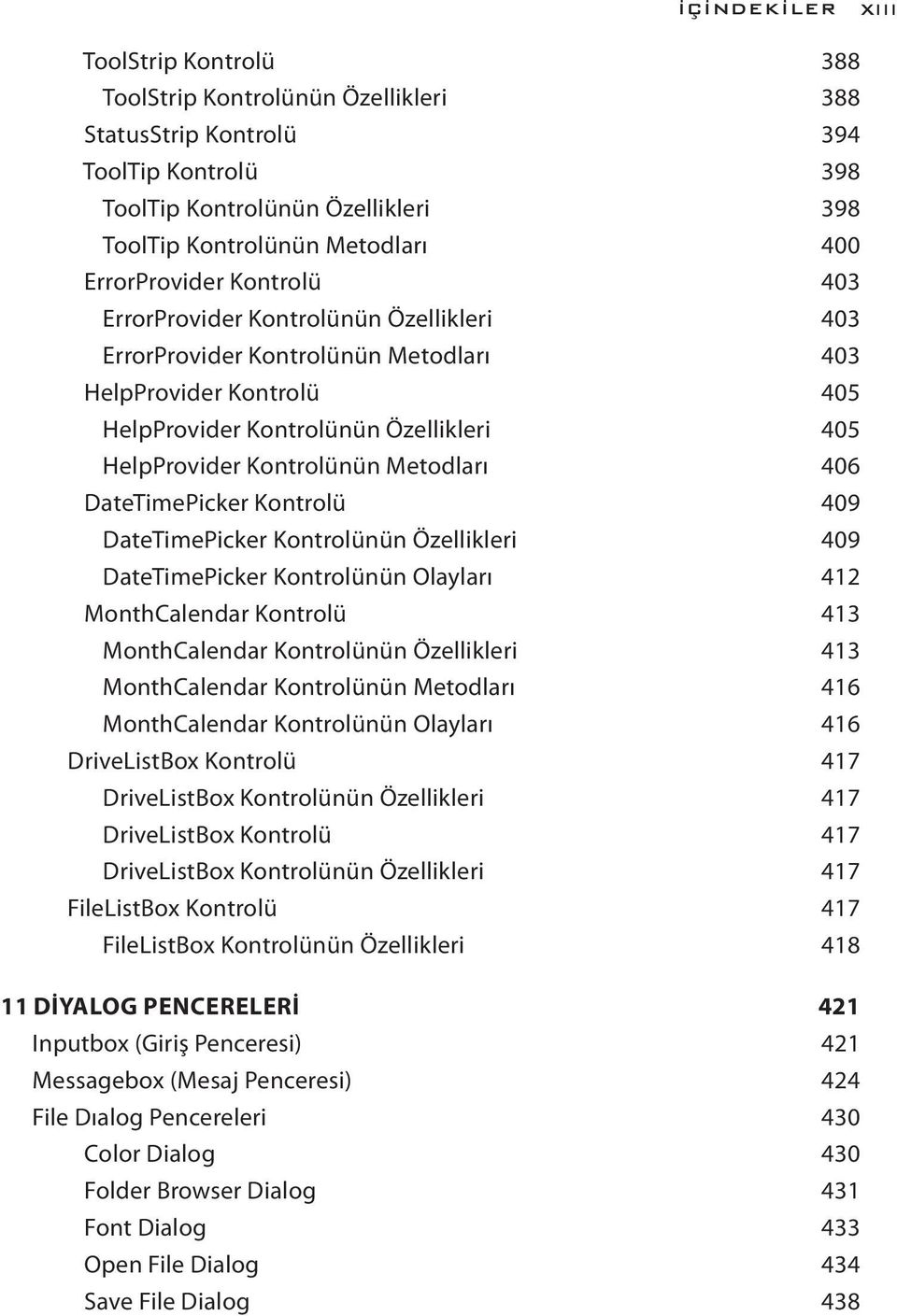 Kontrolünün Metodları 406 DateTimePicker Kontrolü 409 DateTimePicker Kontrolünün Özellikleri 409 DateTimePicker Kontrolünün Olayları 412 MonthCalendar Kontrolü 413 MonthCalendar Kontrolünün