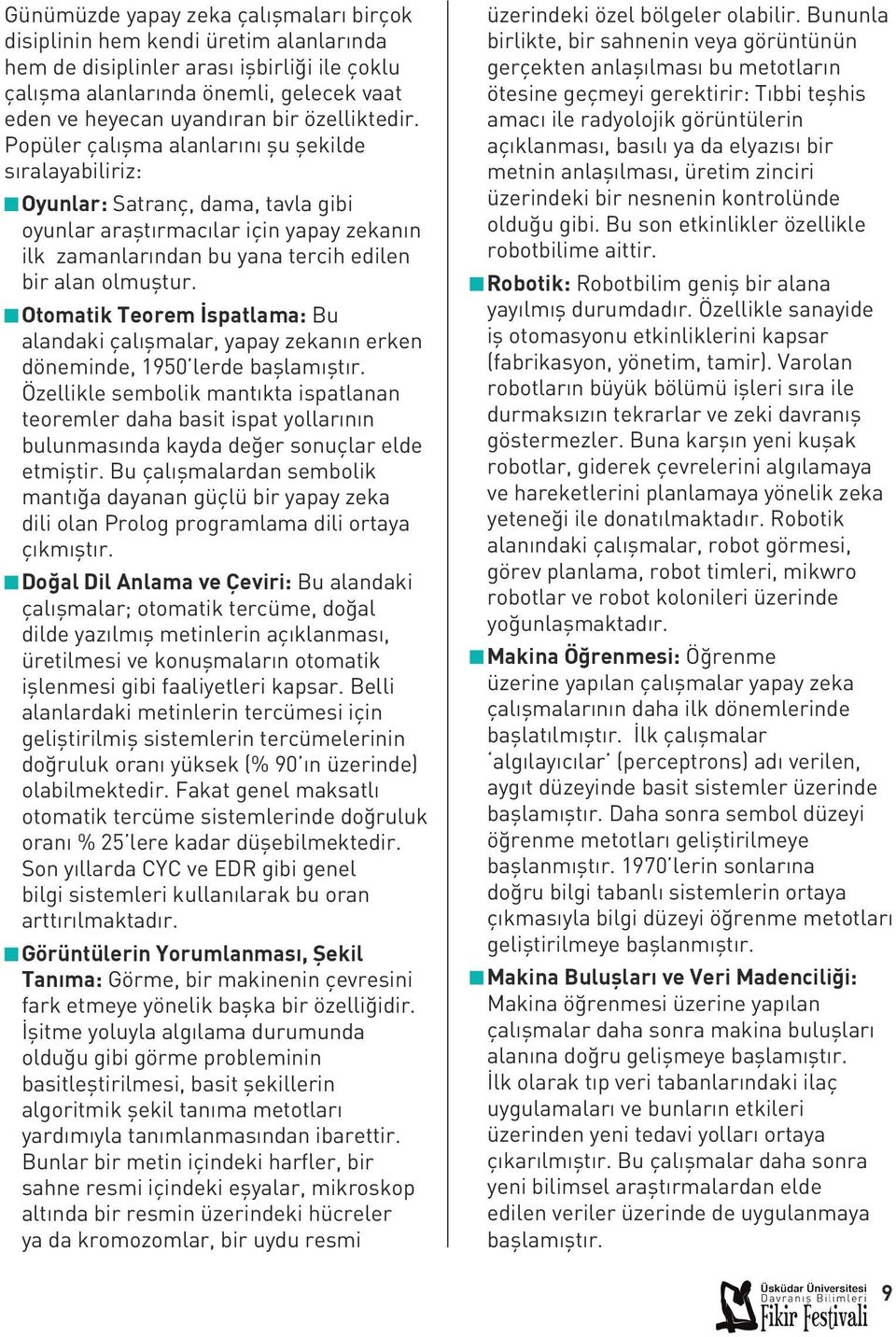 Popüler çalışma alanlarını şu şekilde sıralayabiliriz: n Oyunlar: Satranç, dama, tavla gibi oyunlar araştırmacılar için yapay zekanın ilk zamanlarından bu yana tercih edilen bir alan olmuştur.